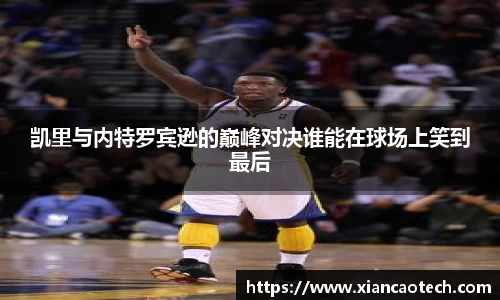 凯里与内特罗宾逊的巅峰对决谁能在球场上笑到最后